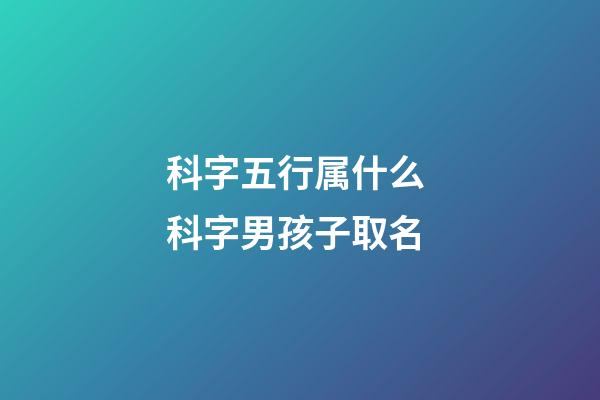 科字五行属什么 科字男孩子取名